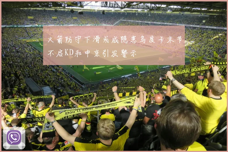 火箭防守下滑或成隐患乌度卡末节不启KD和申京引发警示