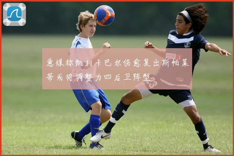 意媒称凯利卡巴尔伤愈复出斯帕莱蒂或将调整为四后卫阵型