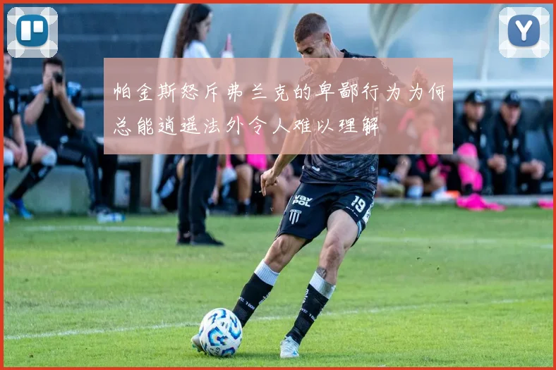 帕金斯怒斥弗兰克的卑鄙行为为何总能逍遥法外令人难以理解