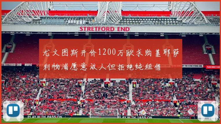 尤文图斯开价1200万欧求购基耶萨利物浦愿意放人但拒绝纯租借