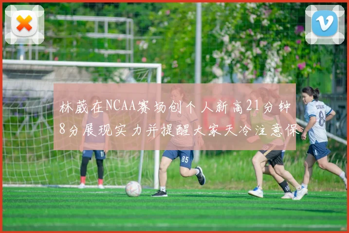 林葳在NCAA赛场创个人新高21分钟8分展现实力并提醒大家天冷注意保暖