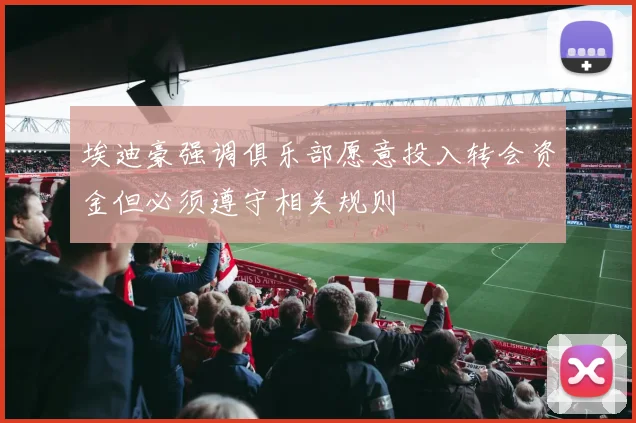 埃迪豪强调俱乐部愿意投入转会资金但必须遵守相关规则