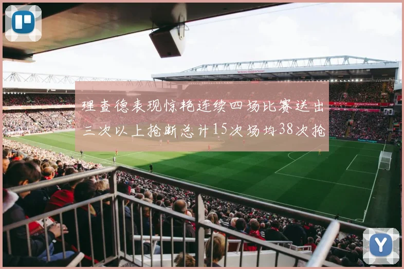 理查德表现惊艳连续四场比赛送出三次以上抢断总计15次场均38次抢断成球队防守利器