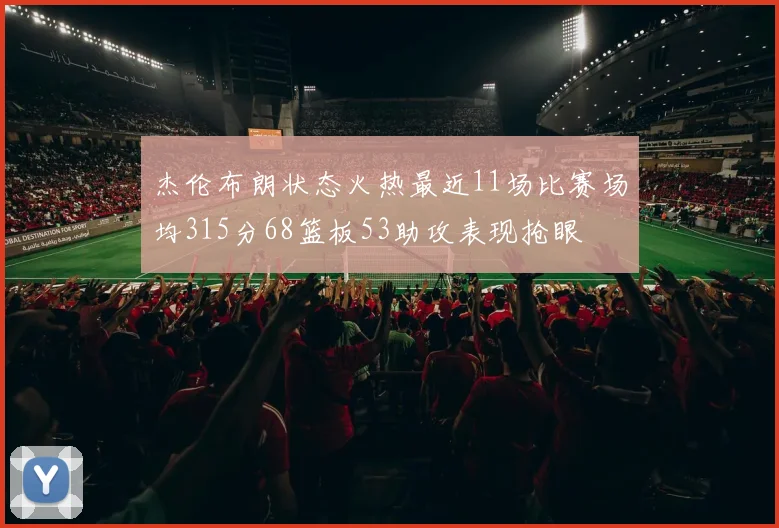 杰伦布朗状态火热最近11场比赛场均315分68篮板53助攻表现抢眼