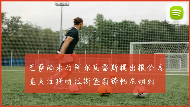 巴萨尚未对阿尔瓦雷斯提出报价马竞关注斯特拉斯堡前锋帕尼切利