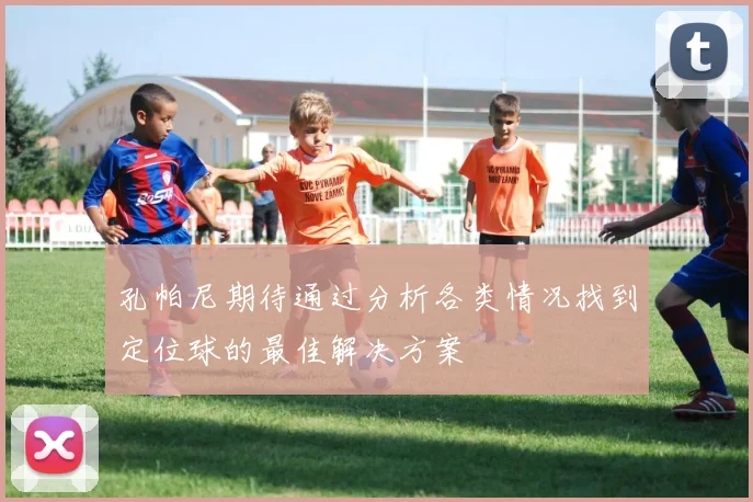 孔帕尼期待通过分析各类情况找到定位球的最佳解决方案