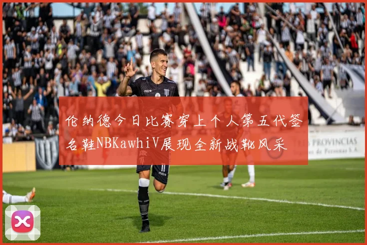 伦纳德今日比赛穿上个人第五代签名鞋NBKawhiV展现全新战靴风采