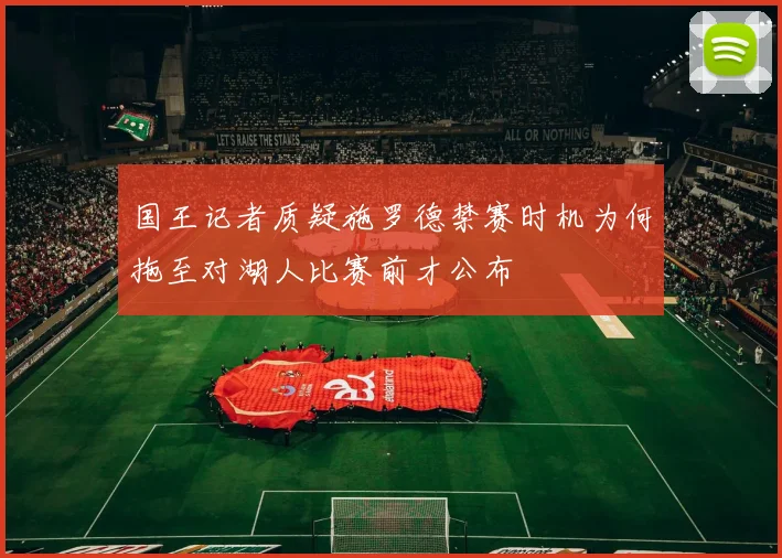 国王记者质疑施罗德禁赛时机为何拖至对湖人比赛前才公布