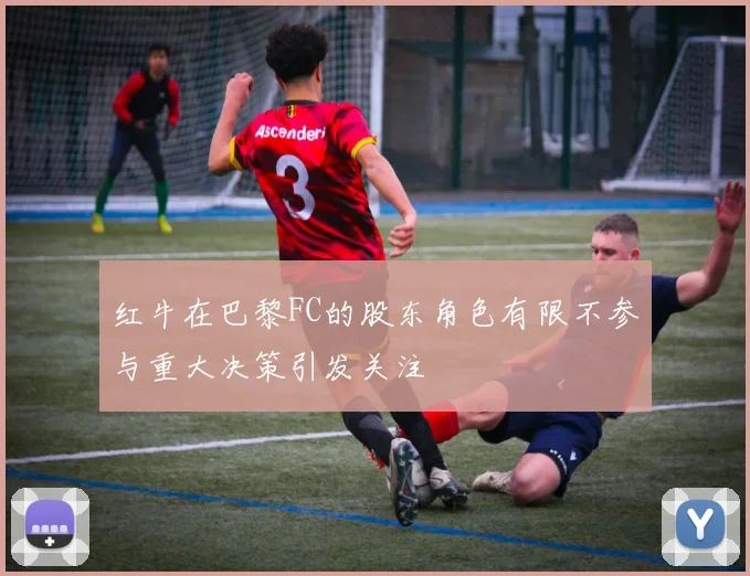 红牛在巴黎FC的股东角色有限不参与重大决策引发关注