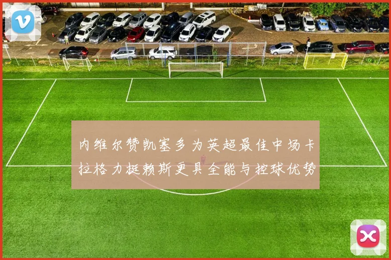 内维尔赞凯塞多为英超最佳中场卡拉格力挺赖斯更具全能与控球优势