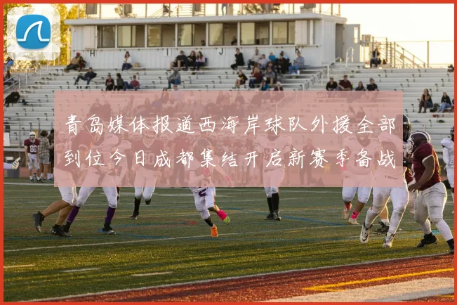 青岛媒体报道西海岸球队外援全部到位今日成都集结开启新赛季备战