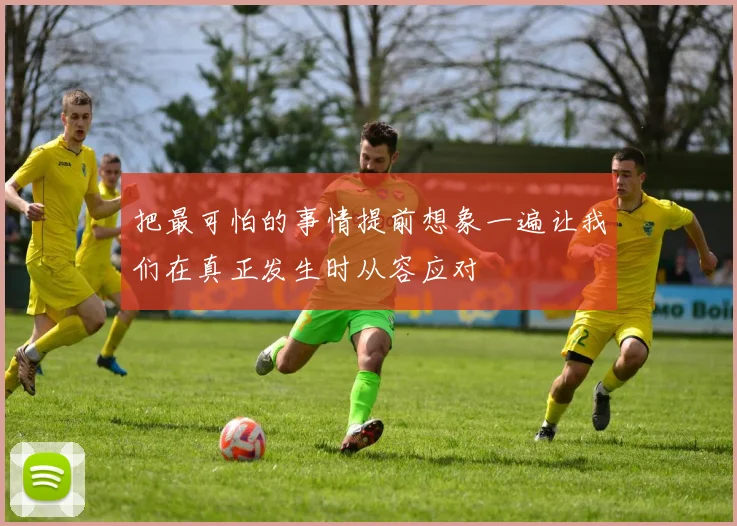 把最可怕的事情提前想象一遍让我们在真正发生时从容应对