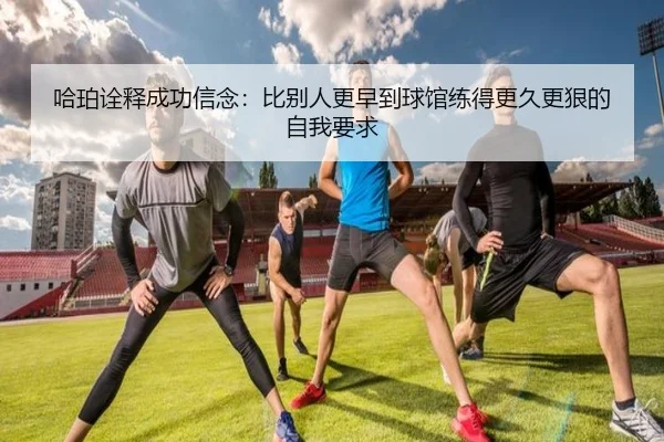 哈珀诠释成功信念:比别人更早到球馆练得更久更狠的自我要求